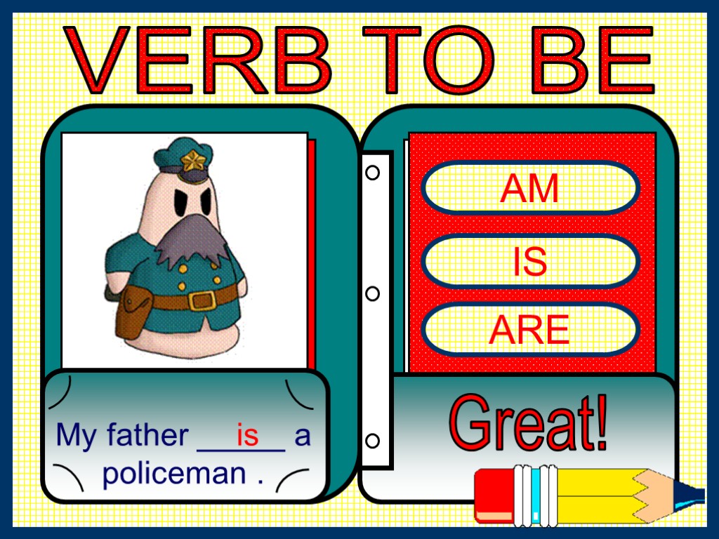 AM IS ARE My father _____ a policeman . Great! is VERB TO BE